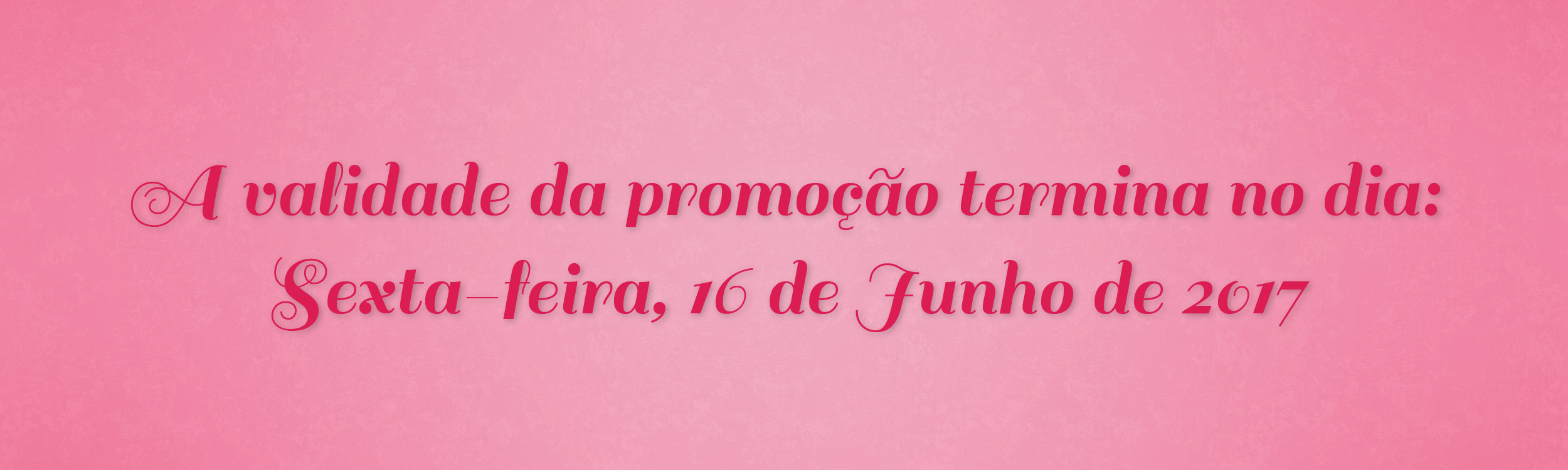 Anúncio da validade da promoção: Sexta-feira, 16 de Junho de 2017.